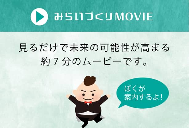 みらいづくりMOVIE 見るだけで未来の可能性が高まる約7分のムービーです。