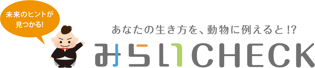 みらいのヒントが見つかる！あなたの生き方を、動物に例えると!?みらいCHECK