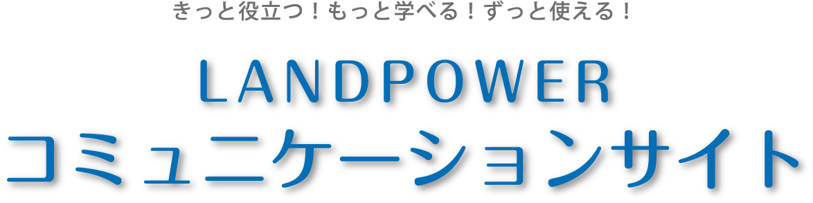 きっと役立つ！もっと学べる！ずっと使える！LANDPOWER コミュニケーションサイト